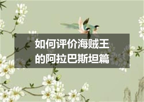 如何评价海贼王的阿拉巴斯坦篇