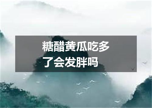 糖醋黄瓜吃多了会发胖吗