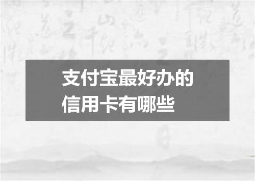 支付宝最好办的信用卡有哪些