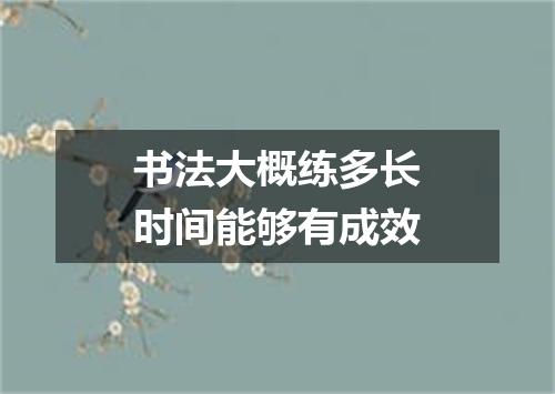 书法大概练多长时间能够有成效