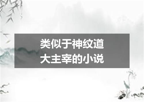 类似于神纹道大主宰的小说