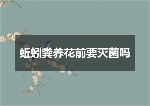 蚯蚓粪养花前要灭菌吗