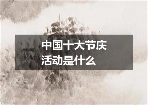 中国十大节庆活动是什么
