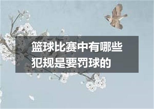 篮球比赛中有哪些犯规是要罚球的