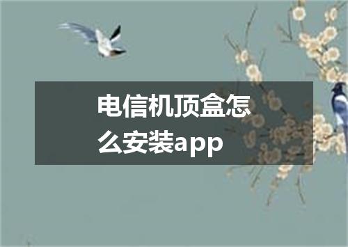 电信机顶盒怎么安装app