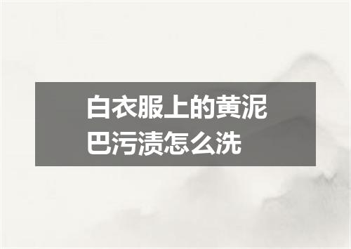白衣服上的黄泥巴污渍怎么洗