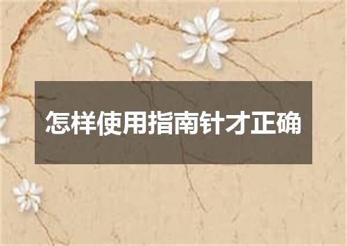 怎样使用指南针才正确