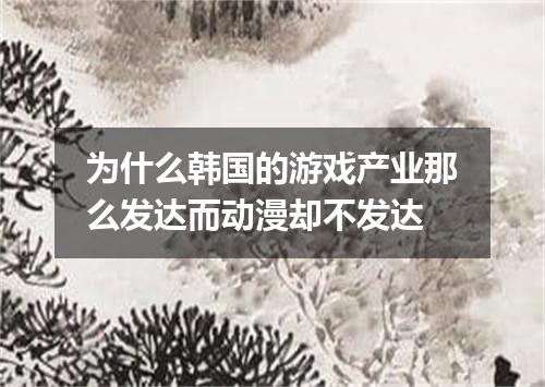 为什么韩国的游戏产业那么发达而动漫却不发达