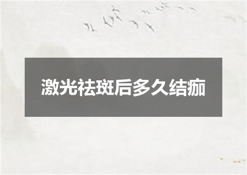 激光祛斑后多久结痂