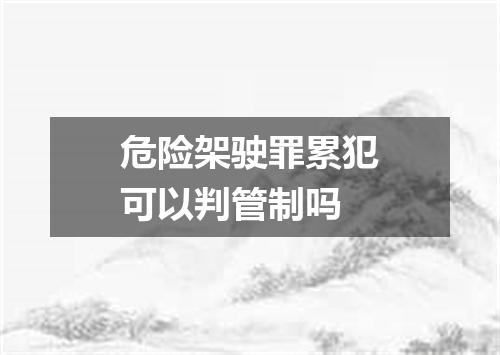 危险架驶罪累犯可以判管制吗