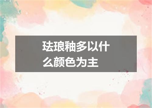 珐琅釉多以什么颜色为主