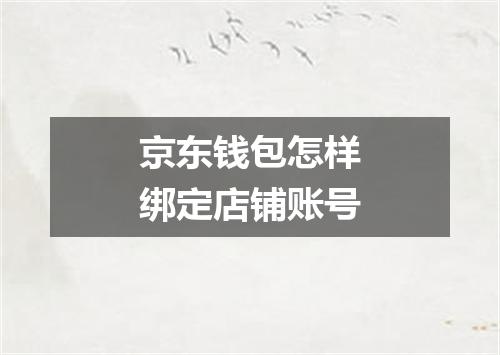 京东钱包怎样绑定店铺账号