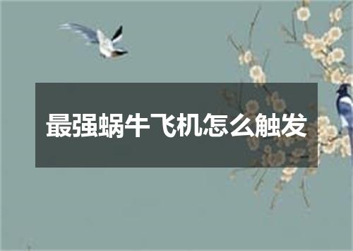 最强蜗牛飞机怎么触发