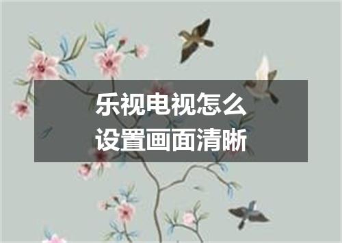 乐视电视怎么设置画面清晰