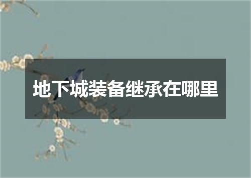 地下城装备继承在哪里