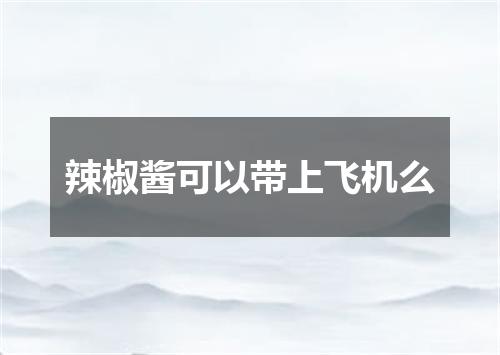 辣椒酱可以带上飞机么