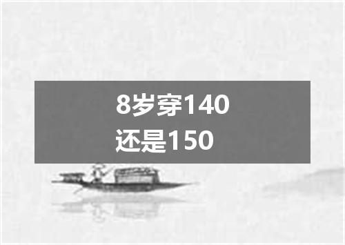 8岁穿140还是150