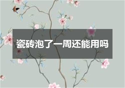 瓷砖泡了一周还能用吗