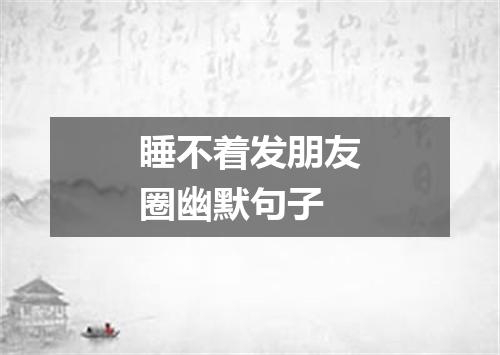 睡不着发朋友圈幽默句子