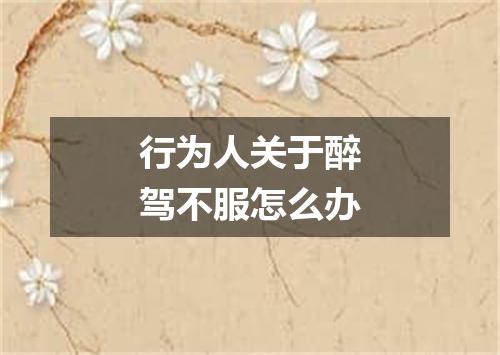 行为人关于醉驾不服怎么办