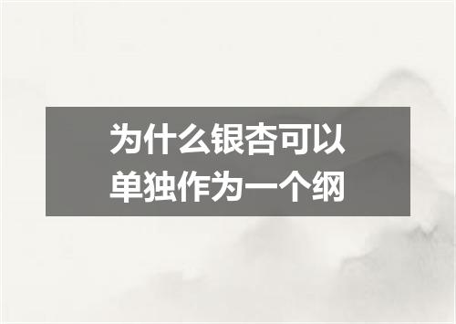 为什么银杏可以单独作为一个纲