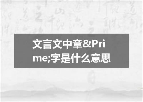 文言文中章&Prime;字是什么意思