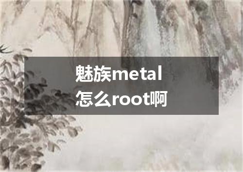 魅族metal怎么root啊