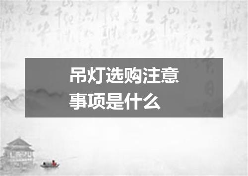 吊灯选购注意事项是什么