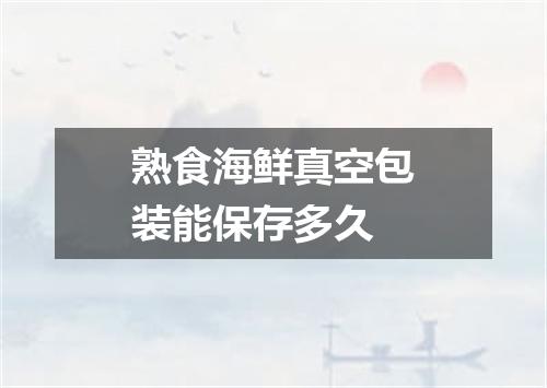 熟食海鲜真空包装能保存多久