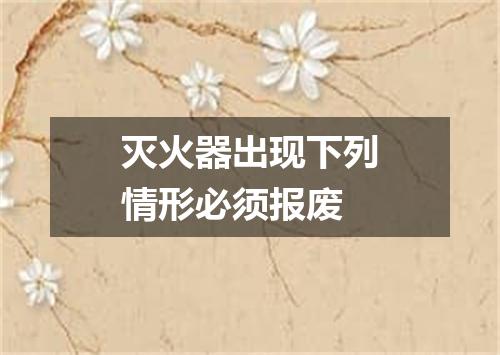 灭火器出现下列情形必须报废