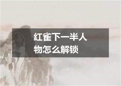 红雀下一半人物怎么解锁