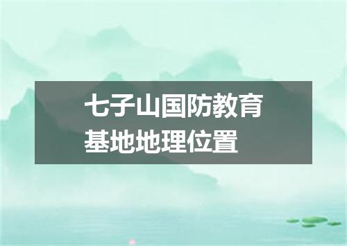 七子山国防教育基地地理位置
