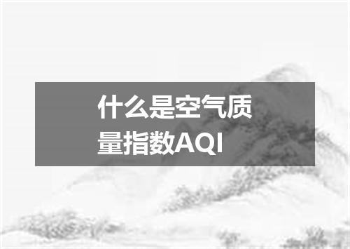什么是空气质量指数AQI