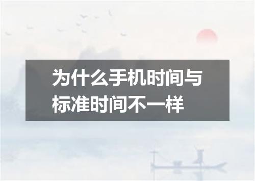 为什么手机时间与标准时间不一样