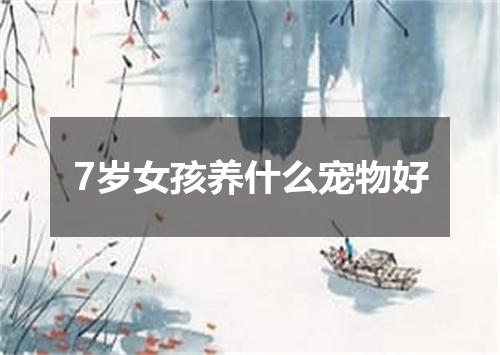 7岁女孩养什么宠物好