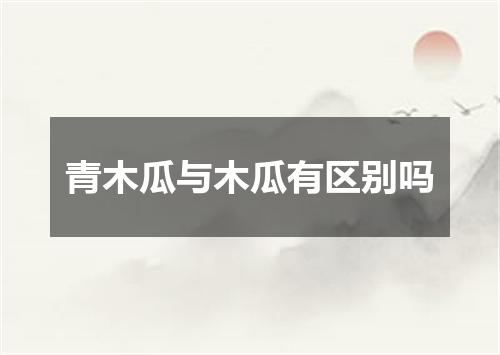 青木瓜与木瓜有区别吗