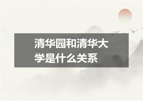 清华园和清华大学是什么关系