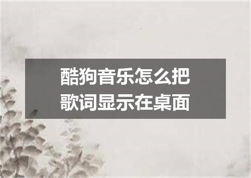 酷狗音乐怎么把歌词显示在桌面