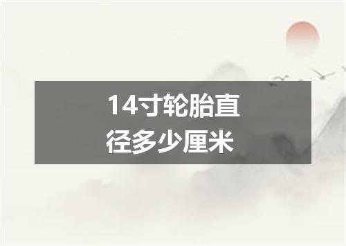 14寸轮胎直径多少厘米