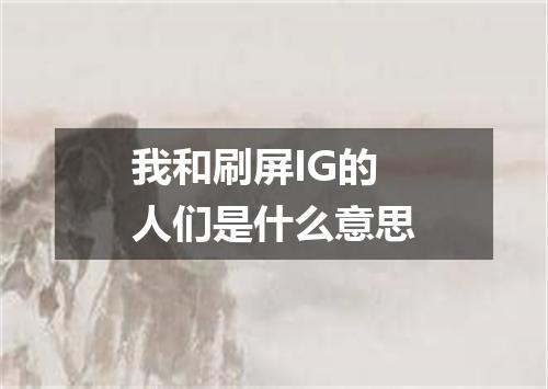我和刷屏IG的人们是什么意思