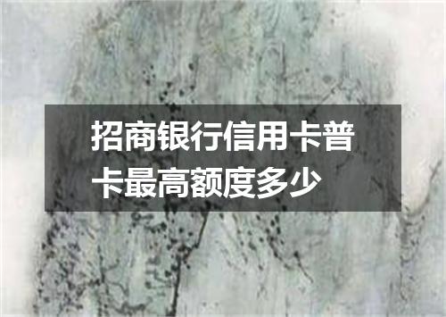 招商银行信用卡普卡最高额度多少