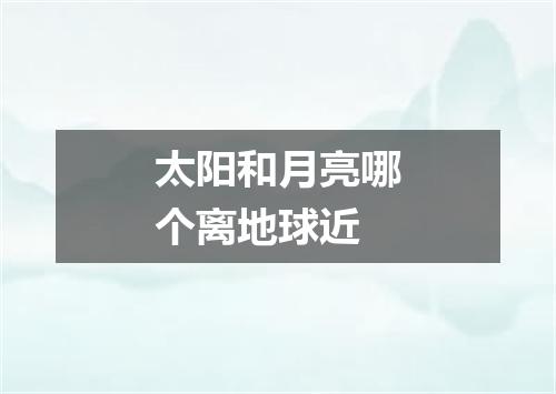 太阳和月亮哪个离地球近