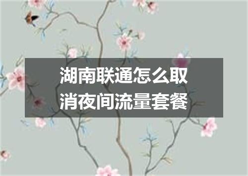 湖南联通怎么取消夜间流量套餐