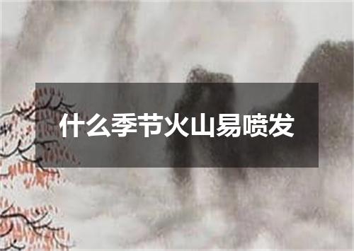 什么季节火山易喷发