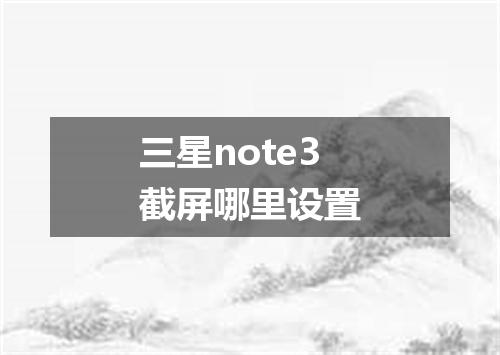 三星note3截屏哪里设置