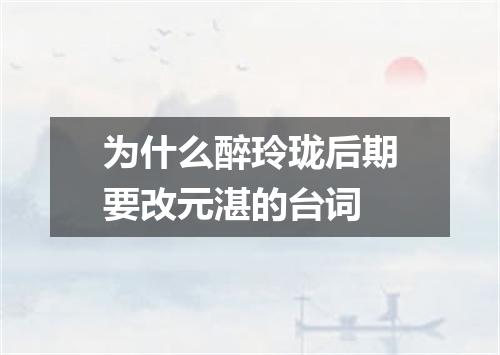 为什么醉玲珑后期要改元湛的台词