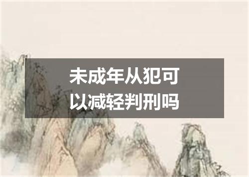 未成年从犯可以减轻判刑吗