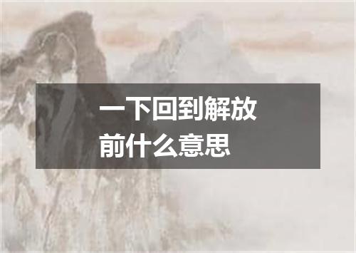一下回到解放前什么意思
