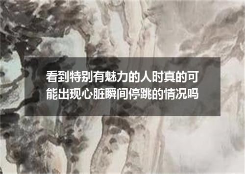 看到特别有魅力的人时真的可能出现心脏瞬间停跳的情况吗