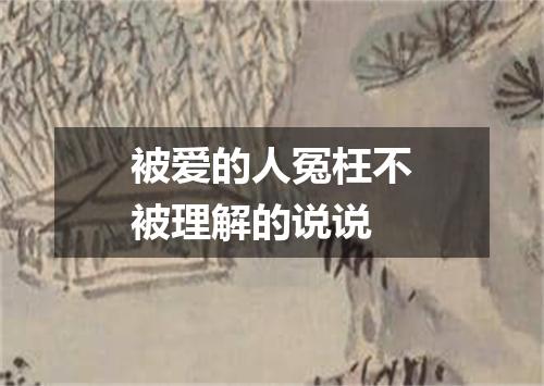 被爱的人冤枉不被理解的说说